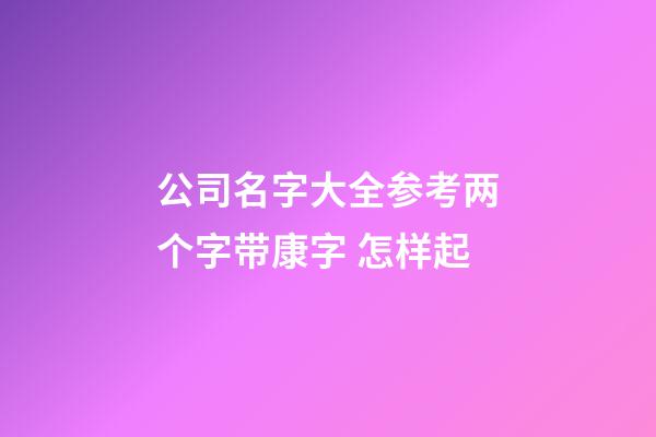 公司名字大全参考两个字带康字 怎样起-第1张-公司起名-玄机派